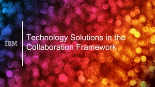 Technology Solutions in the
Collaboration Framework
 