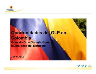 Oportunidades del GLP en
Colombia
Gonzalo Gil – Gerente General
Inversiones del Nordeste


Junio 2012
 