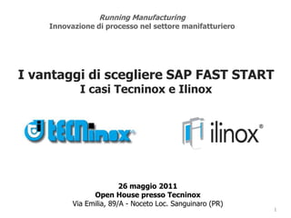 Running Manufacturing Innovazione di processo nel settore manifatturiero I vantaggi di scegliere SAP FAST START  I casi Tecninox e Ilinox 26 maggio 2011Open House presso TecninoxVia Emilia, 89/A - Noceto Loc. Sanguinaro (PR) 1 