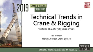 Technical Trends in
Crane & Rigging
VIRTUAL REALITY (VR) SIMULATION
Ted Blanton
North American Crane Bureau
 