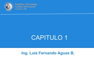 CAPITULO 1
Ing. Luis Fernando Aguas B.
 