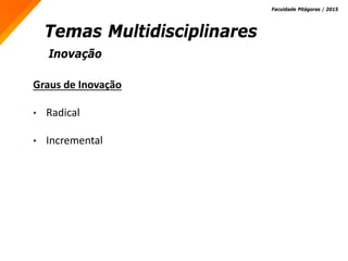 Inovação
Temas Multidisciplinares
Faculdade Pitágoras / 2015
Graus de Inovação
• Radical
• Incremental
 