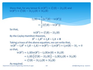 2
            Show that, for any tensor 𝑺, tr 𝑺2 = 𝐼1 (𝑺) − 2𝐼2 𝑺 and
                     3
            tr 𝑺3 = 𝐼1 𝑺 − 3𝐼1 𝐼2 𝑺 + 3𝐼3 𝑺

                                                             1 2
                                                   𝐼2    𝑺 = tr 𝑺 − tr 𝑺2
                                                             2
                                                             1 2
                                                           =   𝐼1 (𝑺) − tr 𝑺2
                                                             2
            So that,
                                               2
                                    tr 𝑺2 = 𝐼1 (𝑺) − 2𝐼2 𝑺
            By the Cayley-Hamilton theorem,
                                   𝑺3 − 𝐼1 𝑺2 + 𝐼2 𝑺 − 𝐼3 𝟏 = 𝟎
            Taking a trace of the above equation, we can write that,
             tr 𝑺3 − 𝐼1 𝑺2 + 𝐼2 𝑺 − 𝐼3 𝟏 = tr(𝑺3 ) − 𝐼1 tr 𝑺2 + 𝐼2 tr 𝑺 − 3𝐼3 = 0
            so that,
                   tr 𝑺3 = 𝐼1 𝑺 tr 𝑺2 − 𝐼2 𝑺 tr 𝑺 + 3𝐼3 𝑺
                                      2
                           = 𝐼1 𝑺 𝐼1 𝑺 − 2𝐼2 𝑺 − 𝐼1 𝑺 𝐼2 𝑺 + 3𝐼3 𝑺
                              3
                           = 𝐼1 𝑺 − 3𝐼1 𝐼2 𝑺 + 3𝐼3 𝑺
            As required.
Department of Systems Engineering, University of Lagos           108            oafak@unilag.edu.ng 12/30/2012
 