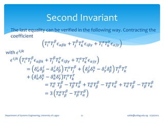 Second Invariant
 The last equality can be verified in the following way. Contracting the
  coefficient
                                                 𝛽                           𝛽       𝛾                       𝛾
                                          𝑇𝑖 𝛼 𝑇𝑗 𝜖 𝛼𝛽𝑘 + 𝑇𝑗 𝑇 𝑘 𝜖 𝑖𝛽𝛾 + 𝑇𝑖 𝛼 𝑇 𝑘 𝜖 𝛼𝑗𝛾
with 𝜖 𝑖𝑗𝑘
                           𝛽                    𝛽        𝛾                                   𝛾
      𝜖 𝑖𝑗𝑘       𝑇𝑖 𝛼 𝑇𝑗 𝜖 𝛼𝛽𝑘 + 𝑇𝑗 𝑇 𝑘 𝜖 𝑖𝛽𝛾 + 𝑇𝑖 𝛼 𝑇 𝑘 𝜖 𝛼𝑗𝛾
                                      𝑗         𝑖𝑗                       𝛽                       𝑗       𝑗           𝛽   𝛾
                     =         𝛿 𝑖𝛼 𝛿 𝛽 − 𝛿 𝛼 𝛿 𝛽                𝑇𝑖 𝛼 𝑇𝑗 + 𝛿 𝛽 𝛿 𝛾𝑘 − 𝛿 𝛾 𝛿 𝛽𝑘                   𝑇𝑗 𝑇 𝑘
                                                                     𝛾
                     + 𝛿 𝑖𝛼 𝛿 𝛾𝑘 − 𝛿 𝛼𝑘 𝛿 𝛾 𝑇𝑖 𝛼 𝑇 𝑘
                                          𝑖
                                                             𝛽                   𝛽                   𝛽           𝛽                 𝛽                𝛽
                                          = 𝑇 𝛼𝛼 𝑇 𝛽 − 𝑇 𝛽𝛼 𝑇 𝛼 + 𝑇 𝛼𝛼 𝑇 𝛽 − 𝑇 𝛽𝛼 𝑇 𝛼 + 𝑇 𝛼𝛼 𝑇 𝛽 − 𝑇 𝛽𝛼 𝑇 𝛼
                                                                 𝛽                       𝛽
                                          = 3 𝑇 𝛼𝛼 𝑇 𝛽 − 𝑇 𝛽𝛼 𝑇 𝛼



Department of Systems Engineering, University of Lagos                           51                                          oafak@unilag.edu.ng 12/30/2012
 