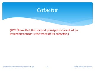 Cofactor


            (HW Show that the second principal invariant of an
            invertible tensor is the trace of its cofactor.)




Department of Systems Engineering, University of Lagos      68      oafak@unilag.edu.ng 12/30/2012
 