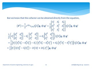 But we know that the cofactor can be obtained directly from the equation,
                                                                                           𝛿 𝑗𝑖     𝛿 𝜆𝑖           𝛿 𝑖𝜂
                                       1 𝑖𝛽𝛾          𝜆 𝜂            1 𝛽                               𝛽             𝛽         𝜂
                             C
                             𝑺        = 𝜖                         𝑗
                                             𝜖 𝑗𝜆𝜂 𝑆 𝛽 𝑆 𝛾 𝐠 𝑖 ⊗ 𝐠 =   𝛿                            𝛿𝜆             𝛿 𝜂 𝑆 𝛽𝜆 𝑆 𝛾 𝐠 𝑖 ⊗ 𝐠 𝑗
                                       2                             2 𝑗𝛾                              𝛾             𝛾
                                                                       𝛿𝑗                           𝛿𝜆             𝛿𝜂
                         𝛽           𝛽                 𝛽    𝛽                 𝛽        𝛽
         1              𝛿𝜆       𝛿𝜂               𝛿𝑗       𝛿𝜂            𝛿𝑗           𝛿𝜆                   𝜂
                 𝛿 𝑗𝑖    𝛾           𝛾   − 𝛿 𝜆𝑖        𝛾    𝛾
                                                                    𝑖
                                                                 + 𝛿𝜂         𝛾        𝛾          𝑆 𝛽𝜆 𝑆 𝛾 𝐠 𝑖 ⊗ 𝐠 𝑗
         2              𝛿𝜆       𝛿𝜂               𝛿𝑗       𝛿𝜂            𝛿𝑗           𝛿𝜆
           1 𝑖      𝛽 𝛾       𝛽 𝛾                                𝛽   𝛾        𝛽   𝛾                            𝛽     𝛾     𝛽       𝛾           𝜂
         =   𝛿 𝑗 𝛿 𝜆 𝛿 𝜂 − 𝛿 𝜂 𝛿 𝜆 − 𝛿 𝜆𝑖                       𝛿𝑗 𝛿 𝜂 − 𝛿 𝜂 𝛿𝑗            + 𝛿 𝑖𝜂 𝛿 𝑗 𝛿 𝜆 − 𝛿 𝜆 𝛿 𝑗                      𝑆 𝛽𝜆 𝑆 𝛾 𝐠 𝑖 ⊗ 𝐠 𝑗
           2
             1                   𝛽            𝜂                           𝜂
       = 2 𝛿 𝑗𝑖 𝑆 𝛼𝛼 𝑆 𝛽 − 𝑆 𝜂𝜆 𝑆 𝜆 − 2𝑆 𝑗𝑖 𝑆 𝛼𝛼 + 2𝑆 𝜂 𝑆 𝑗
                                                      𝑖                           𝐠𝑖 ⊗ 𝐠𝑗




Department of Systems Engineering, University of Lagos                   76                                                        oafak@unilag.edu.ng 12/30/2012
 