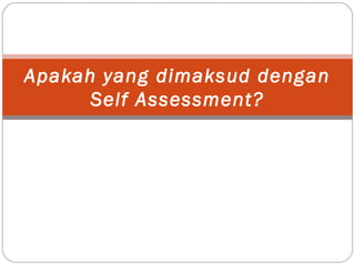 Apakah yang dimaksud dengan
Self Assessment?
 