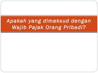 Apakah yang dimaksud dengan
Wajib Pajak Orang Pribadi?
 