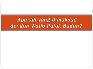 Apakah yang dimaksud
dengan Wajib Pajak Badan?
 