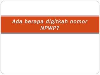 Ada berapa digitkah nomor
NPWP?
 