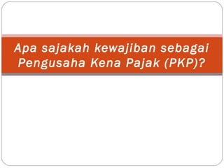 Apa sajakah kewajiban sebagai
Pengusaha Kena Pajak (PKP)?
 