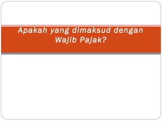 Apakah yang dimaksud dengan
Wajib Pajak?
 