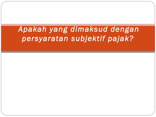 Apakah yang dimaksud dengan
persyaratan subjektif pajak?
 