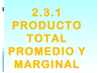 2.3.1
PRODUCTO
  TOTAL
PROMEDIO Y
 MARGINAL
 