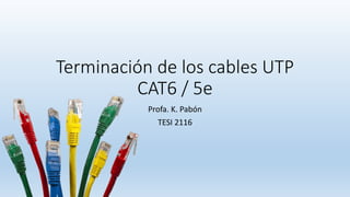 Terminación de los cables UTP
CAT6 / 5e
Profa. K. Pabón
TESI 2116
 