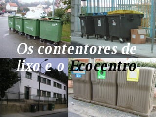 Os contentores de lixo e o  Ecocentro 