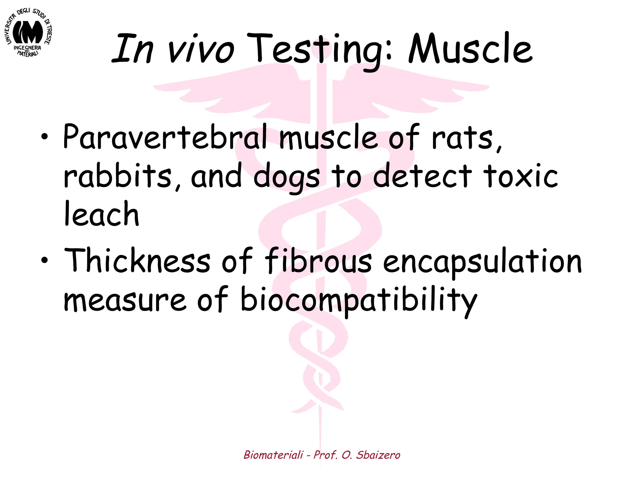 Biomateriali - Prof. O. Sbaizero
In vivo Testing: Muscle
• Paravertebral muscle of rats,
rabbits, and dogs to detect toxic
leach
• Thickness of fibrous encapsulation
measure of biocompatibility
 