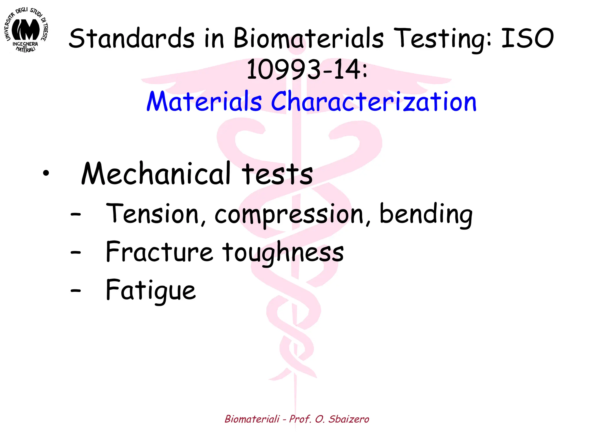 Biomateriali - Prof. O. Sbaizero
• Mechanical tests
– Tension, compression, bending
– Fracture toughness
– Fatigue
Standards in Biomaterials Testing: ISO
10993-14:
Materials Characterization
 