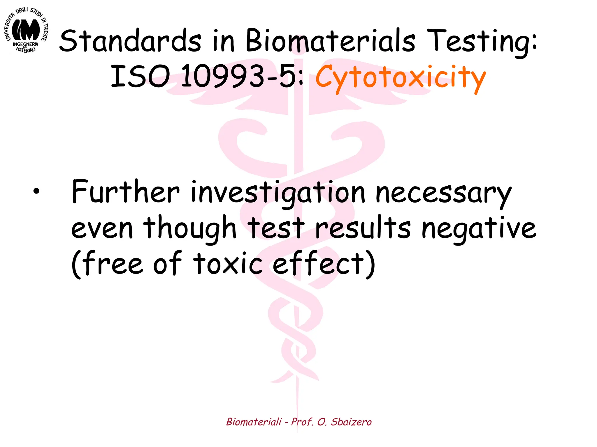 Biomateriali - Prof. O. Sbaizero
Standards in Biomaterials Testing:
ISO 10993-5: Cytotoxicity
• Further investigation necessary
even though test results negative
(free of toxic effect)
 