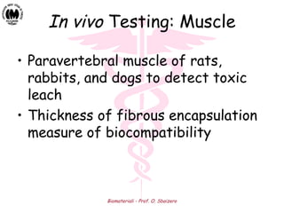 Biomateriali - Prof. O. Sbaizero
In vivo Testing: Muscle
• Paravertebral muscle of rats,
rabbits, and dogs to detect toxic
leach
• Thickness of fibrous encapsulation
measure of biocompatibility
 