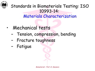 Biomateriali - Prof. O. Sbaizero
• Mechanical tests
– Tension, compression, bending
– Fracture toughness
– Fatigue
Standards in Biomaterials Testing: ISO
10993-14:
Materials Characterization
 