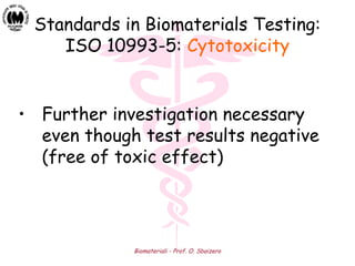 Biomateriali - Prof. O. Sbaizero
Standards in Biomaterials Testing:
ISO 10993-5: Cytotoxicity
• Further investigation necessary
even though test results negative
(free of toxic effect)
 