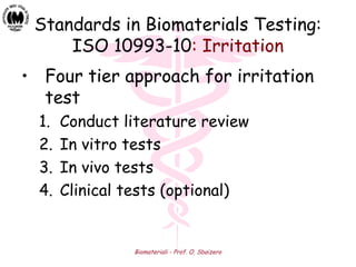 Biomateriali - Prof. O. Sbaizero
Standards in Biomaterials Testing:
ISO 10993-10: Irritation
• Four tier approach for irritation
test
1. Conduct literature review
2. In vitro tests
3. In vivo tests
4. Clinical tests (optional)
 