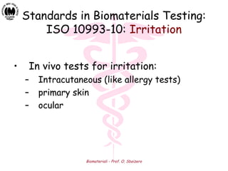 Biomateriali - Prof. O. Sbaizero
Standards in Biomaterials Testing:
ISO 10993-10: Irritation
• In vivo tests for irritation:
– Intracutaneous (like allergy tests)
– primary skin
– ocular
 