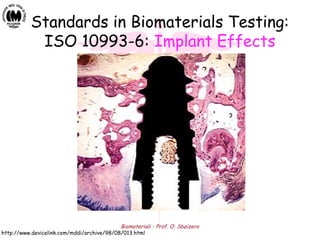 Biomateriali - Prof. O. Sbaizero
Standards in Biomaterials Testing:
ISO 10993-6: Implant Effects
http://www.devicelink.com/mddi/archive/98/08/013.html
 