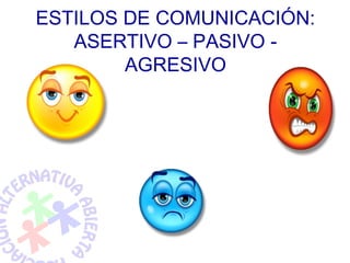 ESTILOS DE COMUNICACIÓN:
   ASERTIVO – PASIVO -
        AGRESIVO
 