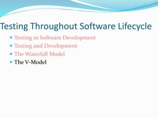 Testing Throughout Software Lifecycle
 Testing in Software Development
 Testing and Development
 The Waterfall Model
 The V-Model
 