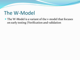 The W-Model
 The W-Model is a variant of the v-model that focuses
on early testing (Verification and validation
 
