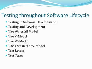 Testing throughout Software Lifecycle
 Testing in Software Development
 Testing and Development
 The Waterfall Model
 The V-Model
 The W-Model
 The V&V in the W-Model
 Test Levels
 Test Types
 