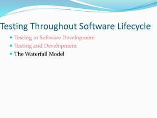 Testing Throughout Software Lifecycle
 Testing in Software Development
 Testing and Development
 The Waterfall Model
 