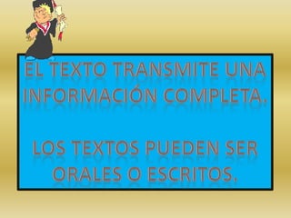El texto transmite unaInformación completa.Los textos pueden serOrales o escritos.