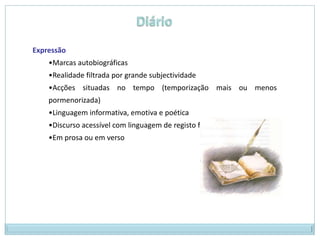 Expressão
    •Marcas autobiográficas
    •Realidade filtrada por grande subjectividade
    •Acções situadas no tempo (temporização mais ou menos
    pormenorizada)
    •Linguagem informativa, emotiva e poética
    •Discurso acessível com linguagem de registo familiar
    •Em prosa ou em verso
 