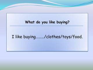 What do you like buying?



I like buying………/clothes/toys/food.
 