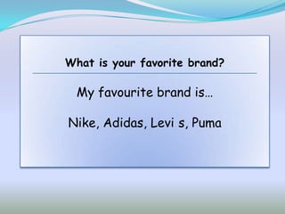 What is your favorite brand?

  My favourite brand is…

Nike, Adidas, Levi s, Puma
 