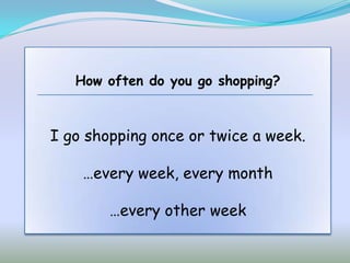 How often do you go shopping?



I go shopping once or twice a week.

    …every week, every month

        …every other week
 