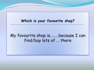 Which is your favourite shop?



My favourite shop is………because I can
      find/buy lots of … there
 