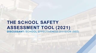 THE SCHOOL SAFETY
ASSESSMENT TOOL (2021)
DISCUSSANT: SCHOOL EFFECTIVENESS DIVISION (SED)
 