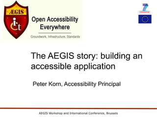 The AEGIS story: building an
accessible application
Peter Korn, Accessibility Principal



  AEGIS Workshop and International Conference, Brussels
 