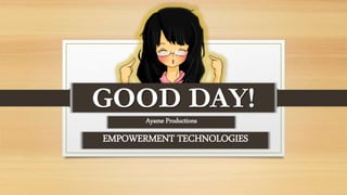 Ayame Productions
GOOD DAY!
EMPOWERMENT TECHNOLOGIES
 