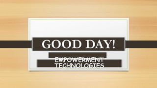 GOOD DAY!
EMPOWERMENT
TECHNOLOGIES
 