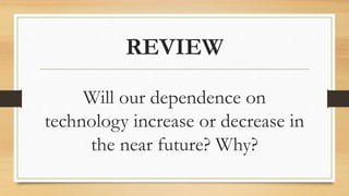 REVIEW
Will our dependence on
technology increase or decrease in
the near future? Why?
 