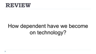REVIEW
How dependent have we become
on technology?
 