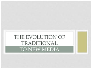 THE EVOLUTION OF
TRADITIONAL
TO NEW MEDIA
 
