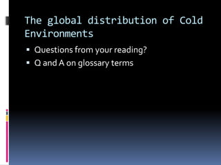 The global distribution of Cold Environments Questions from your reading? Q and A on glossary terms 
