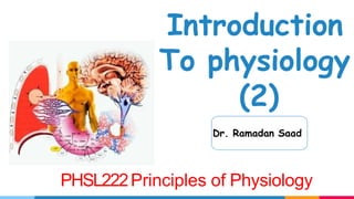 1
Introduction
To physiology
(2)
Dr. Ramadan Saad
PHSL222Principles of Physiology
 