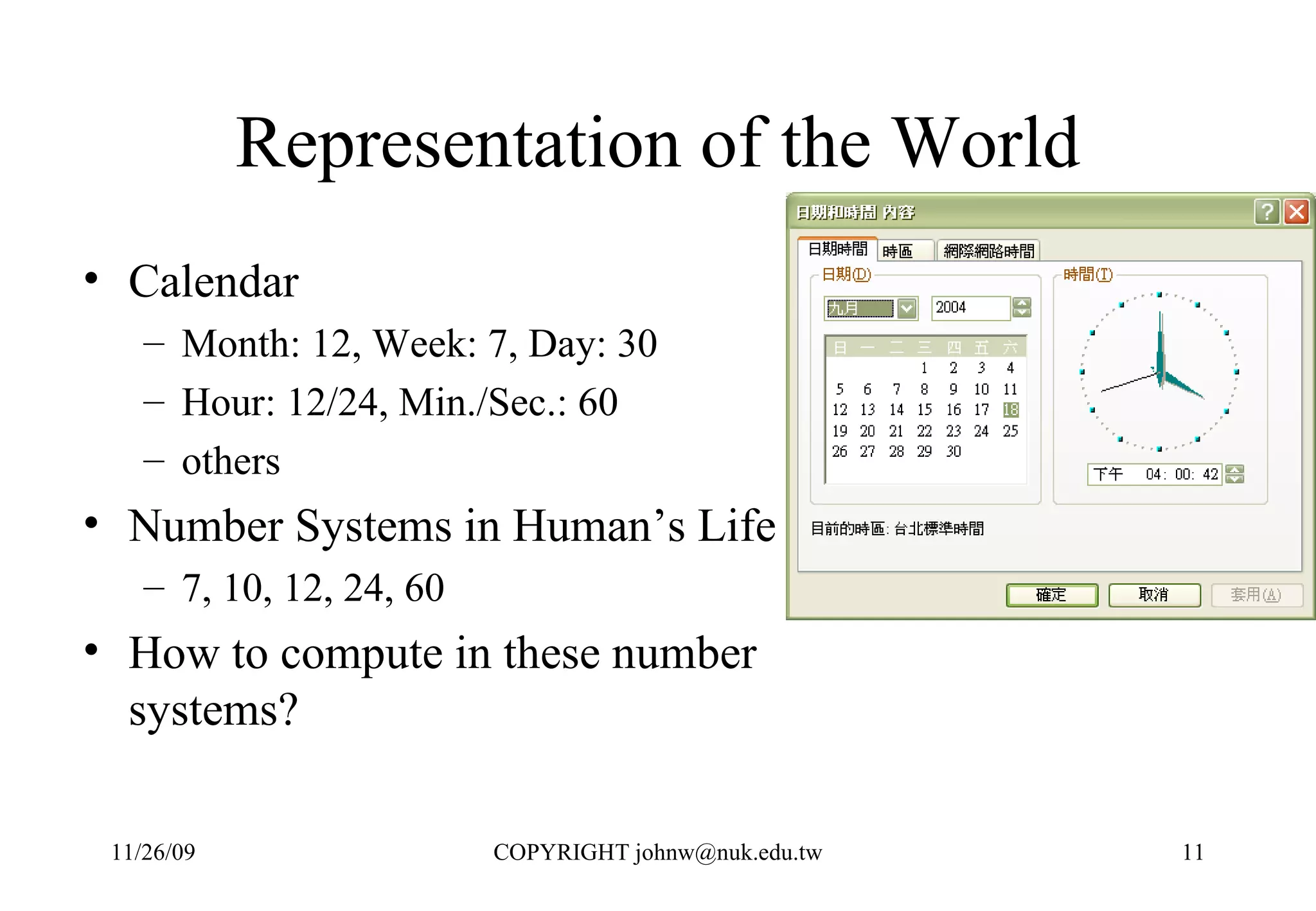 Representation of the World Calendar  Month: 12, Week: 7, Day: 30 Hour: 12/24, Min./Sec.: 60 others Number Systems in Human’s Life 7, 10, 12, 24, 60 How to compute in these number systems? 